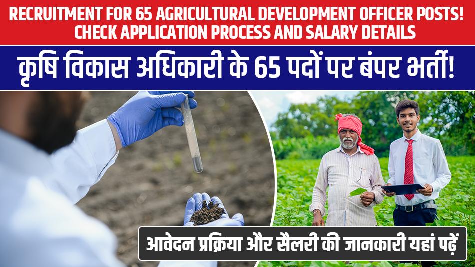 कृषि विकास अधिकारी के 65 पदों पर बंपर भर्ती! आवेदन प्रक्रिया और सैलरी की जानकारी यहां पढ़ें