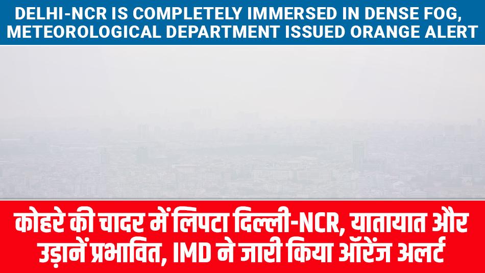 Delhi Weather News: Delhi-NCR is completely immersed in dense fog, Meteorological department issued orange alert Delhi Weather News: Delhi-NCR is completely immersed in dense fog, Meteorological department issued orange alert