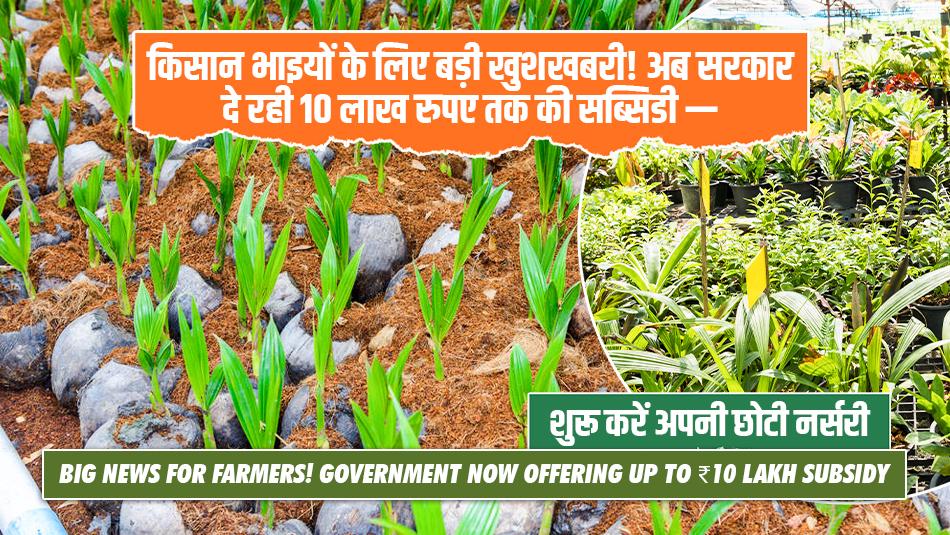 किसान भाइयों के लिए बड़ी खुशखबरी! अब सरकार दे रही 10 लाख रुपए तक की सब्सिडी — शुरू करें अपनी छोटी नर्सरी