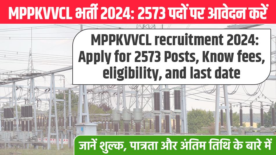 MPPKVVCL भर्ती 2024: 2573 पदों पर आवेदन करें, जानें शुल्क, पात्रता और अंतिम तिथि के बारे में