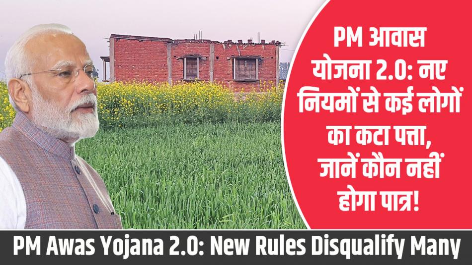 PM Awas Yojana: PM आवास योजना 2.0: नए नियमों से कई लोगों का कटा पत्ता, जानें कौन नहीं होगा पात्र!