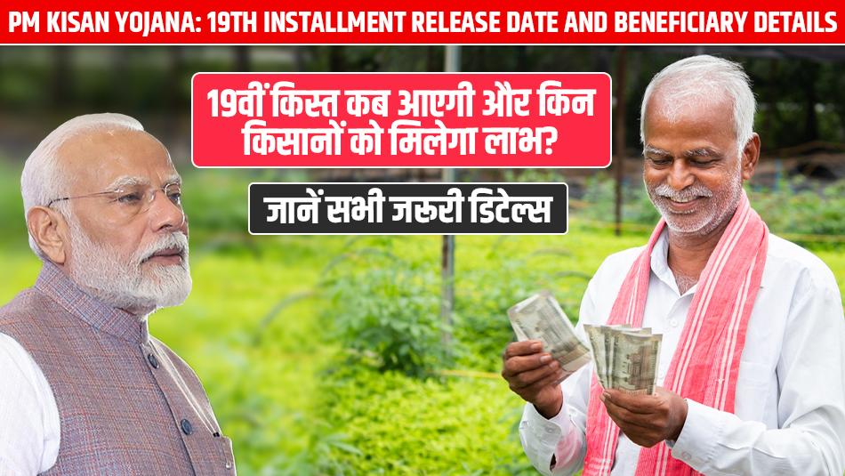 PM Kisan Yojana: 19th Installment Release Date and Beneficiary Details PM Kisan Yojana: 19th Installment Release Date and Beneficiary Details
