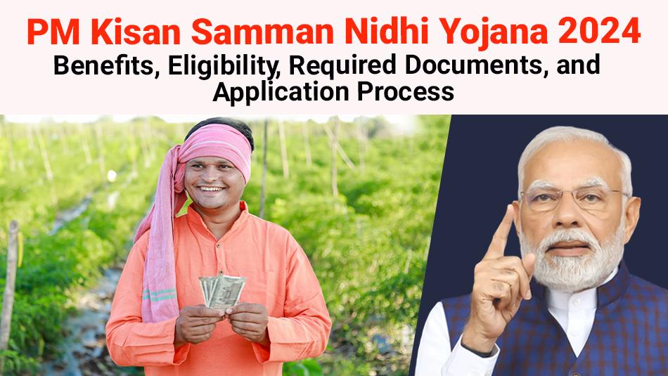PM kisan samman nidhi yojana 2024, benefits, eligibility, required documents, and application process