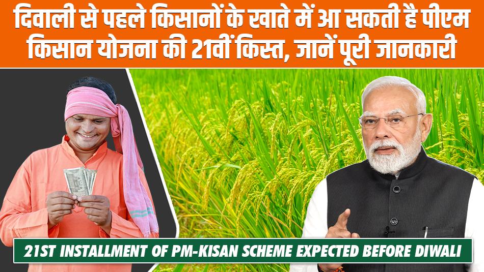 दिवाली से पहले किसानों के खाते में आ सकती है पीएम किसान योजना की 21वीं किस्त, जानें पूरी जानकारी