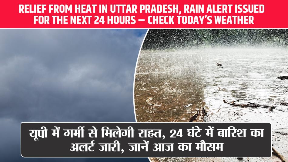 UP Weather Today: यूपी में गर्मी से मिलेगी राहत, 24 घंटे में बारिश का अलर्ट जारी, जानें आज का मौसम