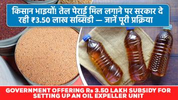 किसान भाइयों! तेल पेराई मिल लगाने पर सरकार दे रही ₹3.50 लाख सब्सिडी — जानें पूरी प्रक्रिया