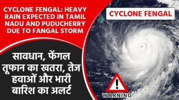 Cyclone fengal: सावधान, फेंगल तूफान का खतरा, तेज हवाओं और भारी बारिश का अलर्ट