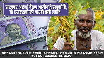 सरकार आठवां वेतन आयोग दे सकती है, तो एमएसपी की गारंटी क्यों नहीं?