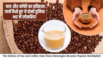चाय और कॉफी का इतिहास: जानें कैसे हुए ये दोनों दुनिया भर में लोकप्रिय!