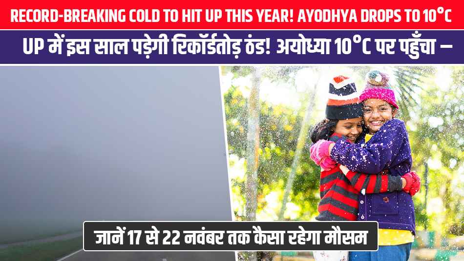UP में इस साल पड़ेगी रिकॉर्डतोड़ ठंड! अयोध्या 10°C पर पहुँचा – जानें 17 से 22 नवंबर तक कैसा रहेगा मौसम