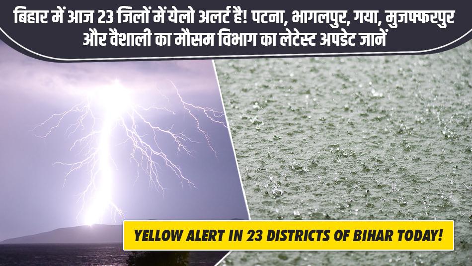Bihar weather today: बिहार में आज 23 जिलों में येलो अलर्ट है! पटना, भागलपुर, गया, मुजफ्फरपुर और वैशाली का मौसम विभाग का लेटेस्ट अपडेट जानें